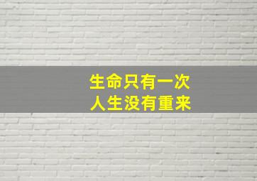 生命只有一次 人生没有重来